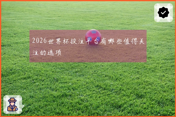 2026世界杯投注平台有哪些值得关注的选项