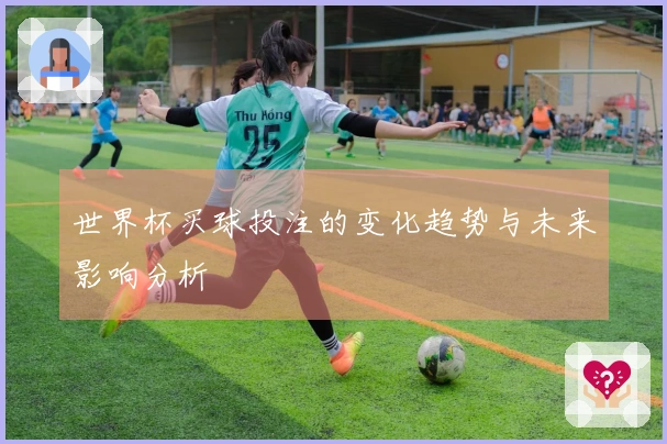 世界杯买球投注的变化趋势与未来影响分析
