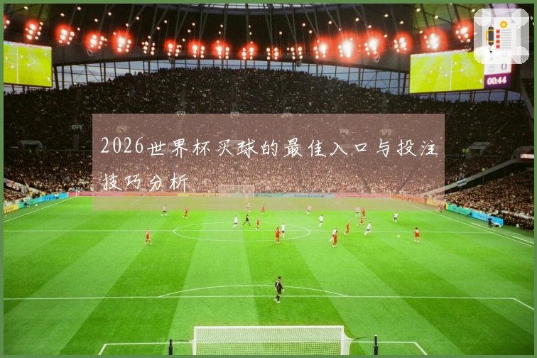 2026世界杯买球的最佳入口与投注技巧分析