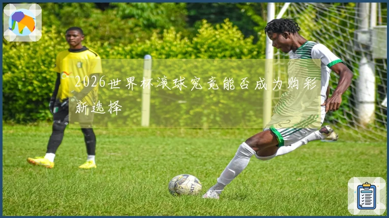 2026世界杯滚球究竟能否成为购彩新选择