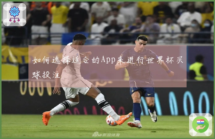 如何选择适合的App来进行世界杯买球投注