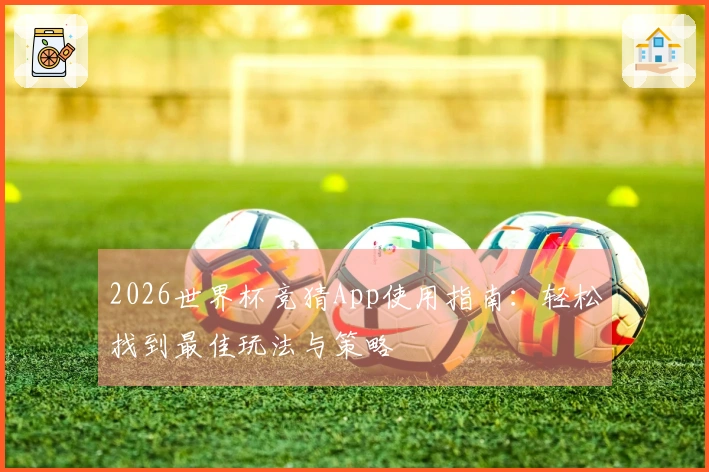 2026世界杯竞猜App使用指南：轻松找到最佳玩法与策略