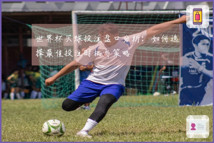 世界杯买球投注盘口分析：如何选择最佳投注时机与策略