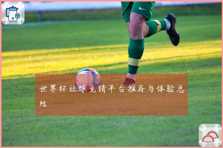 世界杯让球竞猜平台推荐与体验总结