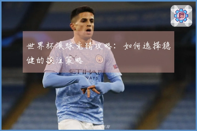 世界杯滚球竞猜攻略：如何选择稳健的投注策略