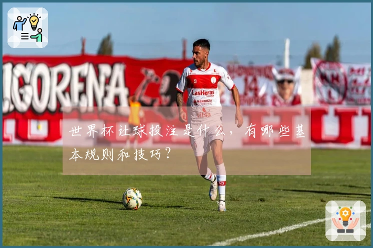 世界杯让球投注是什么，有哪些基本规则和技巧？