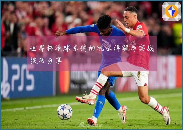 世界杯滚球竞猜的玩法详解与实战技巧分享