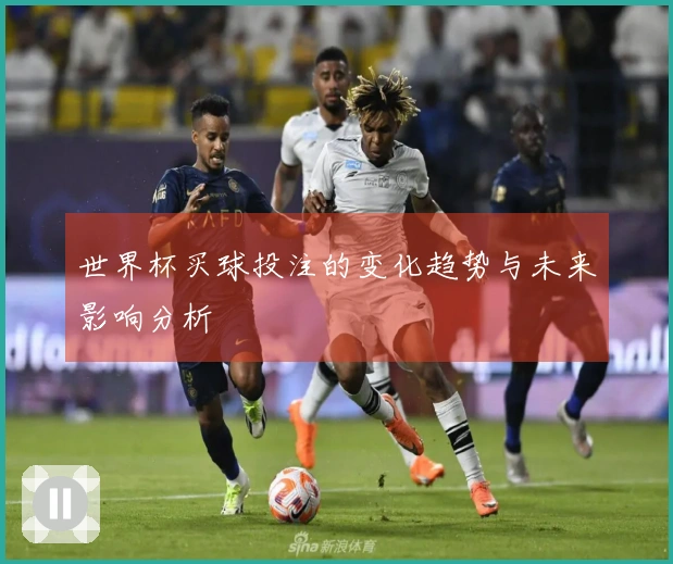 世界杯买球投注的变化趋势与未来影响分析