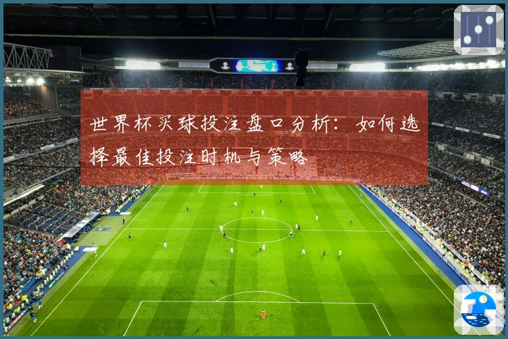 世界杯买球投注盘口分析：如何选择最佳投注时机与策略