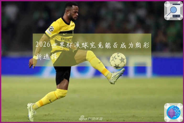 2026世界杯滚球究竟能否成为购彩新选择