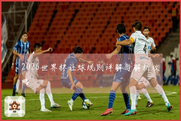 2026世界杯让球规则详解与解析攻略