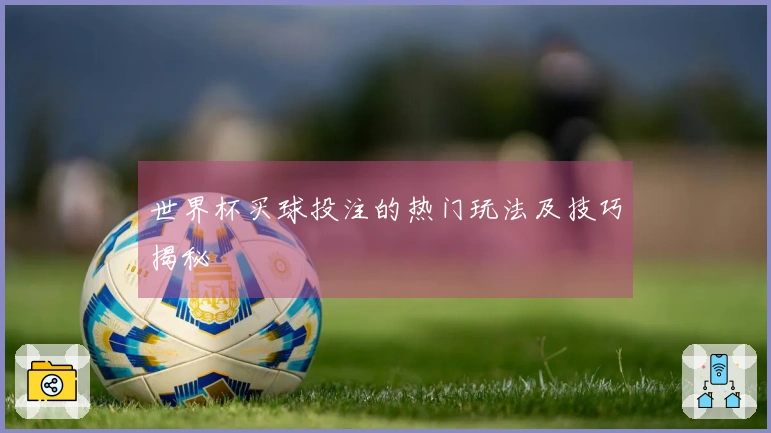 世界杯买球投注的热门玩法及技巧揭秘