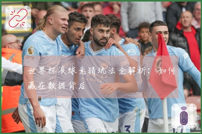 世界杯滚球竞猜玩法全解析：如何赢在数据背后